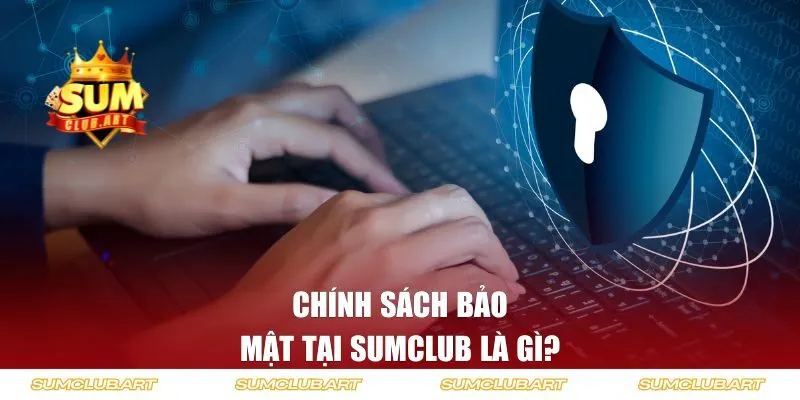 Chính sách bảo mật tại Sumclub là gì?